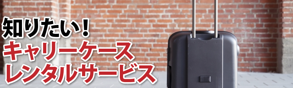 知りたい！キャリーケースレンタルサービス